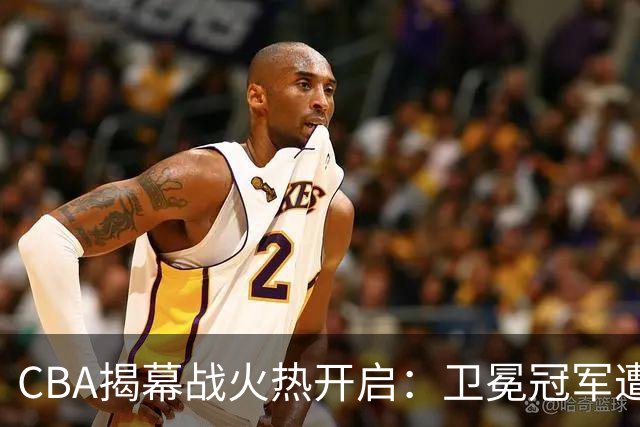 CBA揭幕战火热开启：卫冕冠军遭辽粤名帅联手抢镜